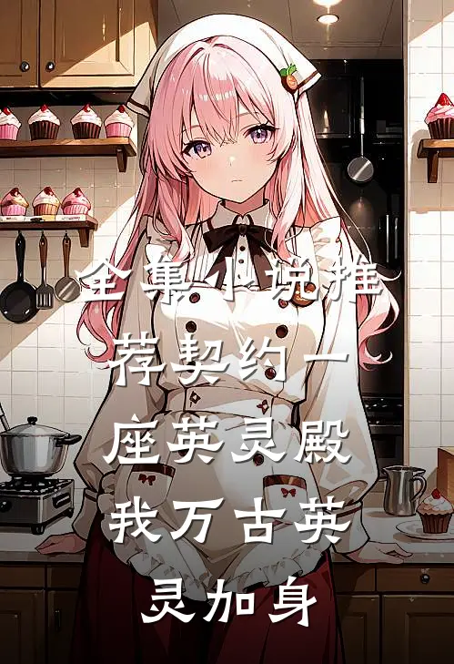 全集小说推荐契约一座英灵殿，我万古英灵加身
