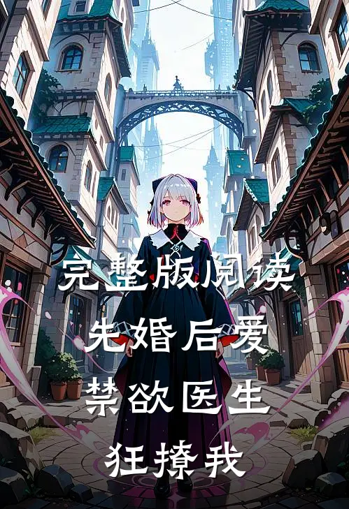 完整版阅读先婚后爱：禁欲医生狂撩我