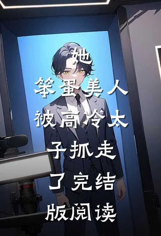 她，笨蛋美人，被高冷太子抓走了完结版阅读