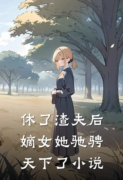 休了渣夫后，嫡女她驰骋天下了小说