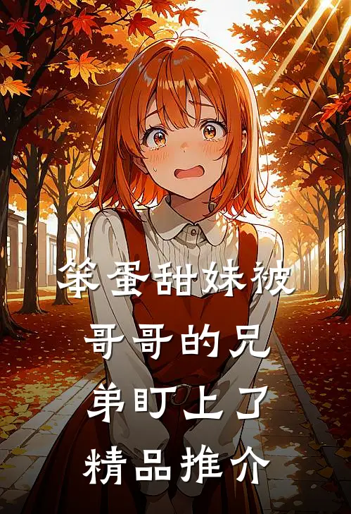 笨蛋甜妹被哥哥的兄弟盯上了精品推介