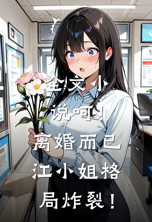 全文小说呵！离婚而已，江小姐格局炸裂！