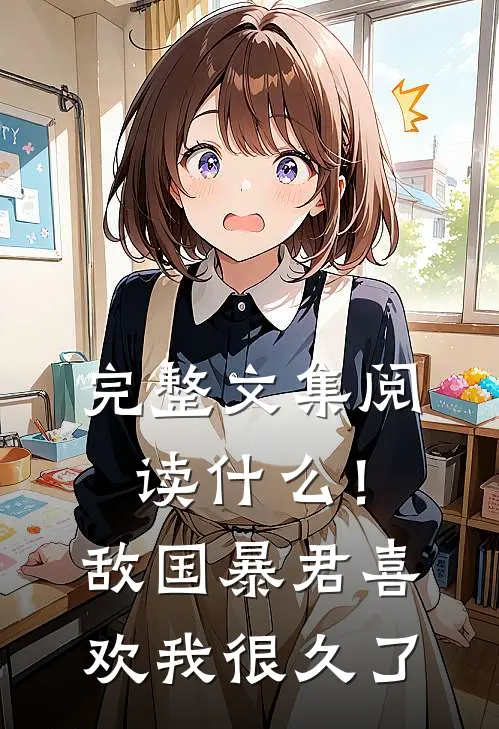 完整文集阅读什么！敌国暴君喜欢我很久了