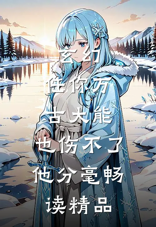 玄幻：任你万古大能，也伤不了他分毫畅读精品