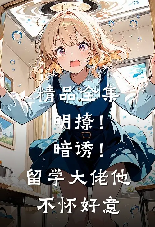 精品全集明撩！暗诱！留学大佬他不怀好意