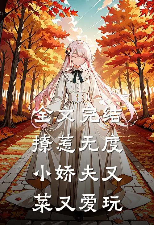 全文完结撩惹无度：小娇夫又菜又爱玩