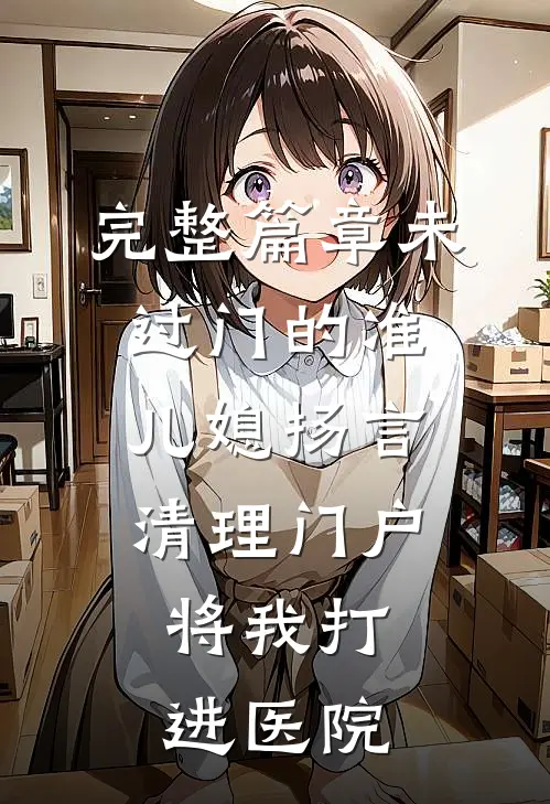 完整篇章未过门的准儿媳扬言清理门户，将我打进医院