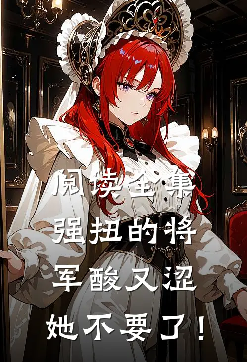 阅读全集强扭的将军酸又涩，她不要了！