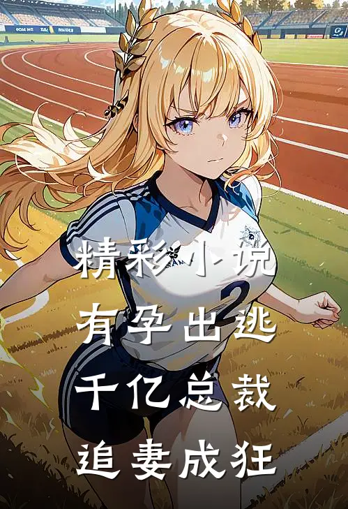 精彩小说有孕出逃：千亿总裁追妻成狂