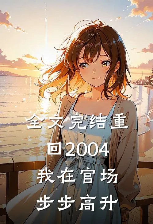 全文完结重回2004：我在官场步步高升