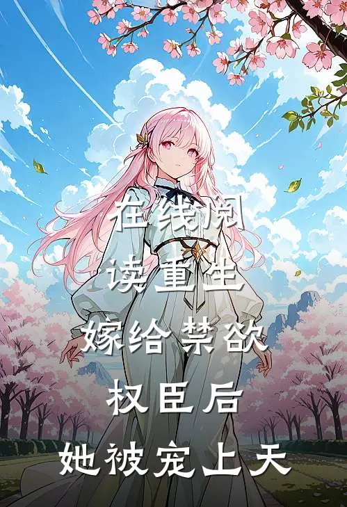 在线阅读重生：嫁给禁欲权臣后，她被宠上天