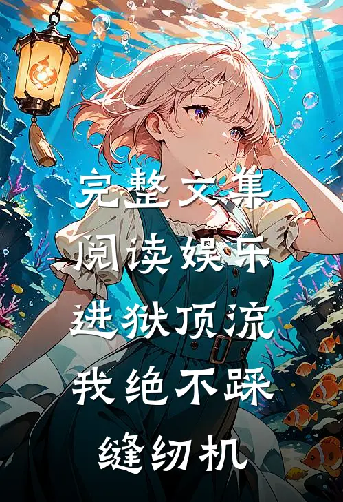 完整文集阅读娱乐：进狱顶流，我绝不踩缝纫机