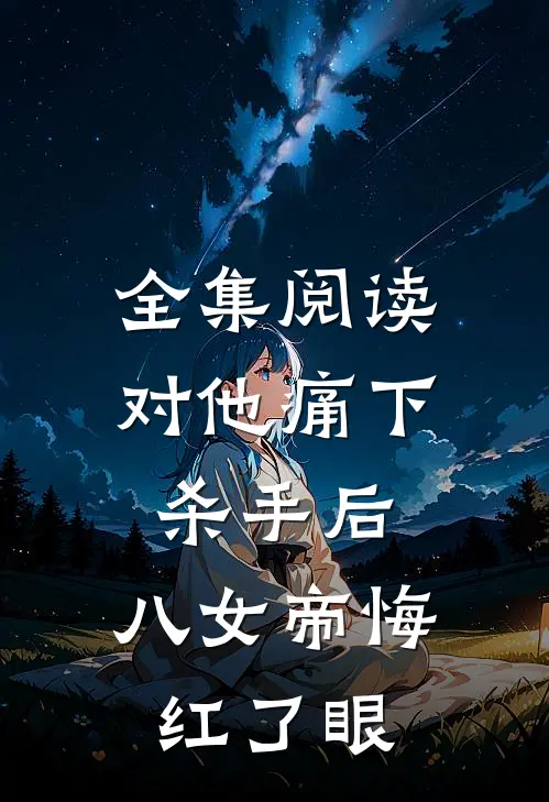 全集阅读对他痛下杀手后，八女帝悔红了眼