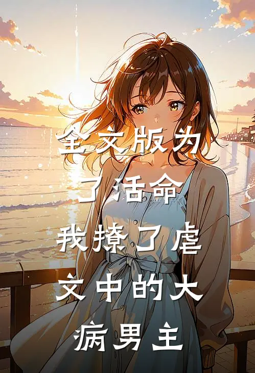全文版为了活命，我撩了虐文中的大病男主