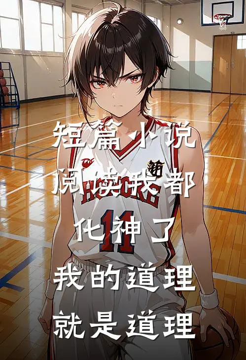 短篇小说阅读我都化神了，我的道理就是道理