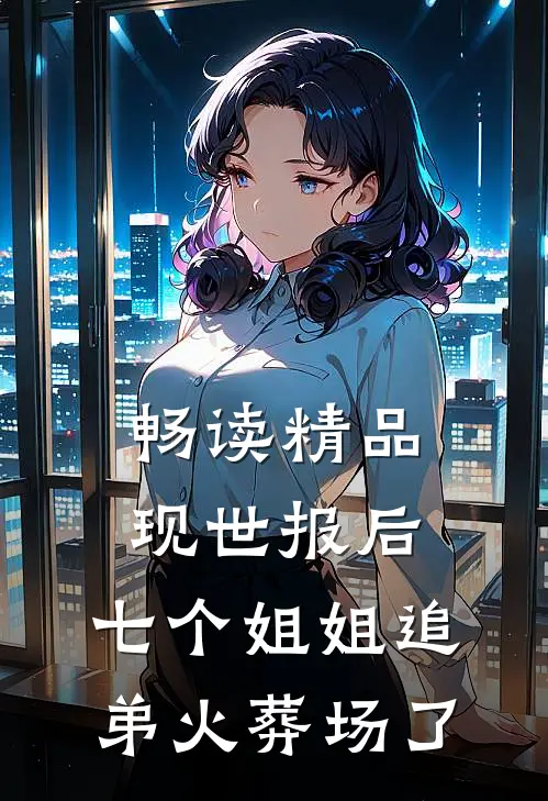畅读精品现世报后，七个姐姐追弟火葬场了
