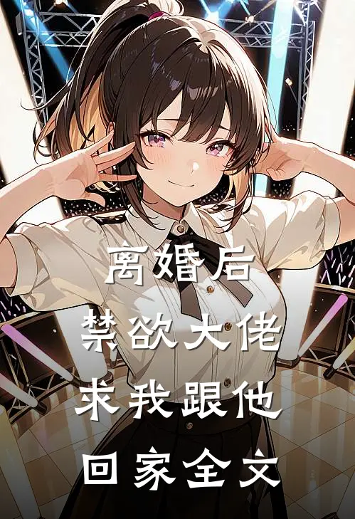 离婚后，禁欲大佬求我跟他回家全文