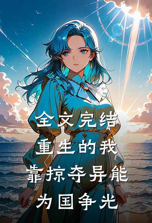 全文完结重生的我，靠掠夺异能为国争光