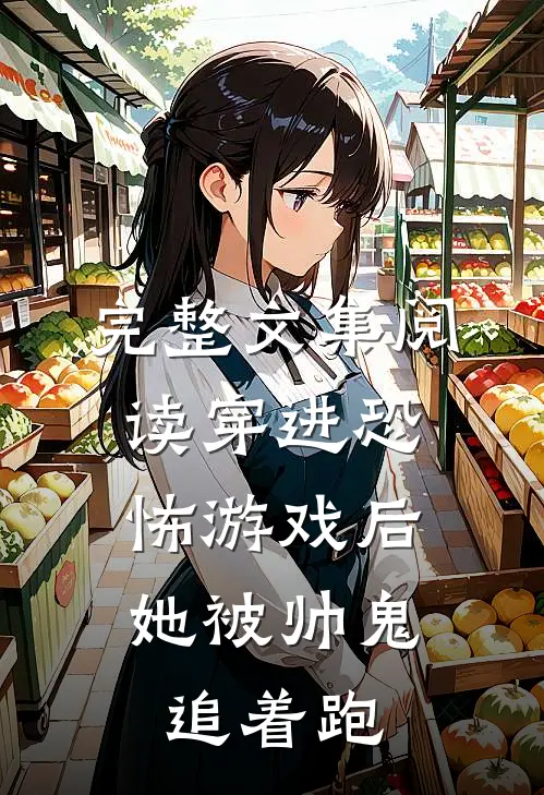 完整文集阅读穿进恐怖游戏后，她被帅鬼追着跑