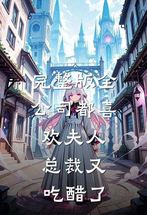 完整版全公司都喜欢夫人，总裁又吃醋了