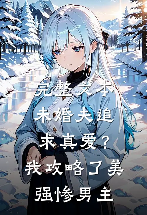 完整文本未婚夫追求真爱？我攻略了美强惨男主