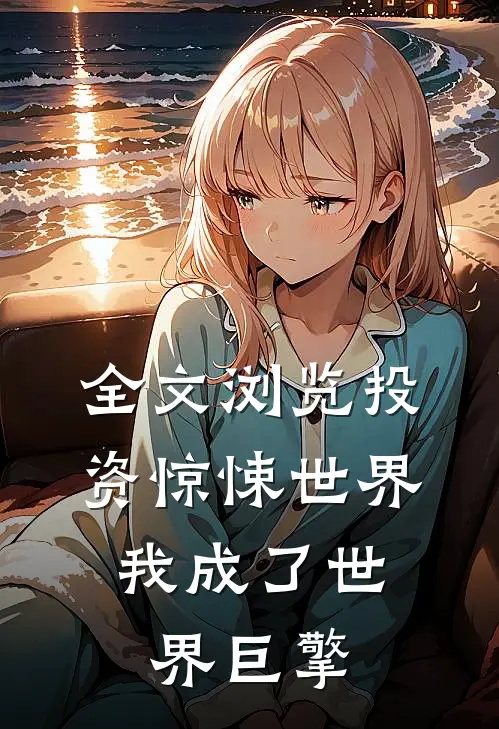 全文浏览投资惊悚世界，我成了世界巨擎