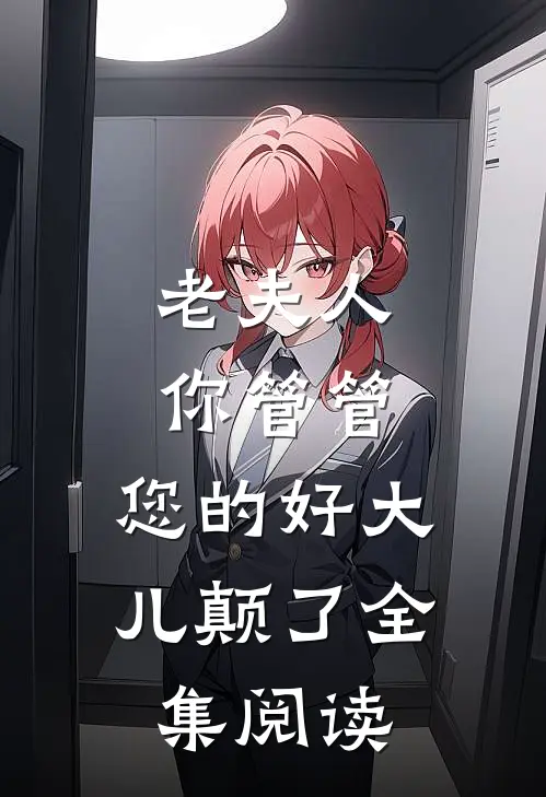 老夫人你管管，您的好大儿颠了全集阅读