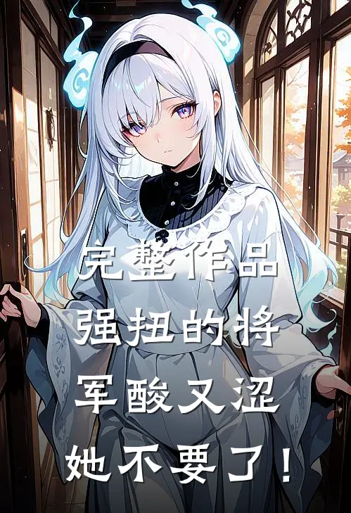 完整作品强扭的将军酸又涩，她不要了！