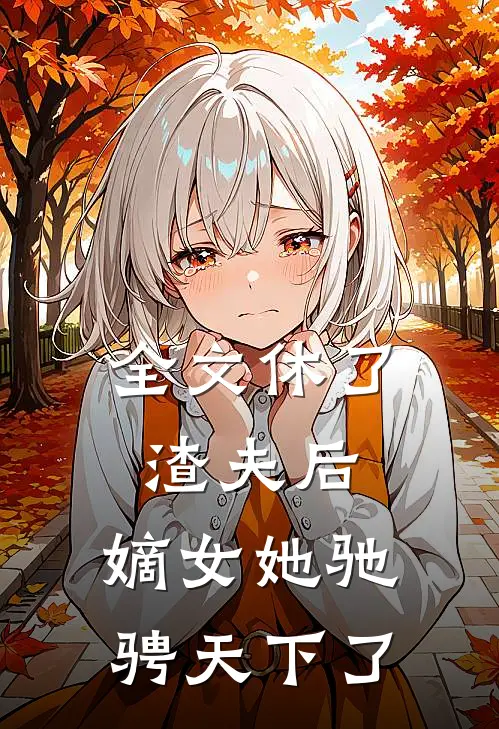 全文休了渣夫后，嫡女她驰骋天下了