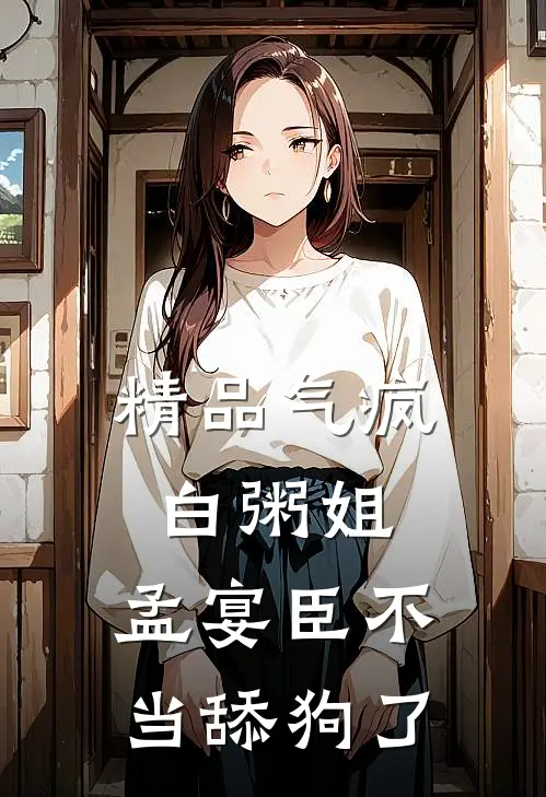 精品气疯白粥姐，孟宴臣不当舔狗了