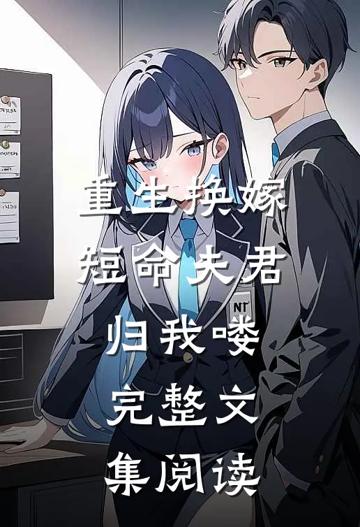重生换嫁：短命夫君归我喽完整文集阅读