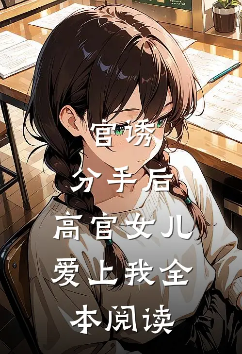 官诱：分手后，高官女儿爱上我全本阅读