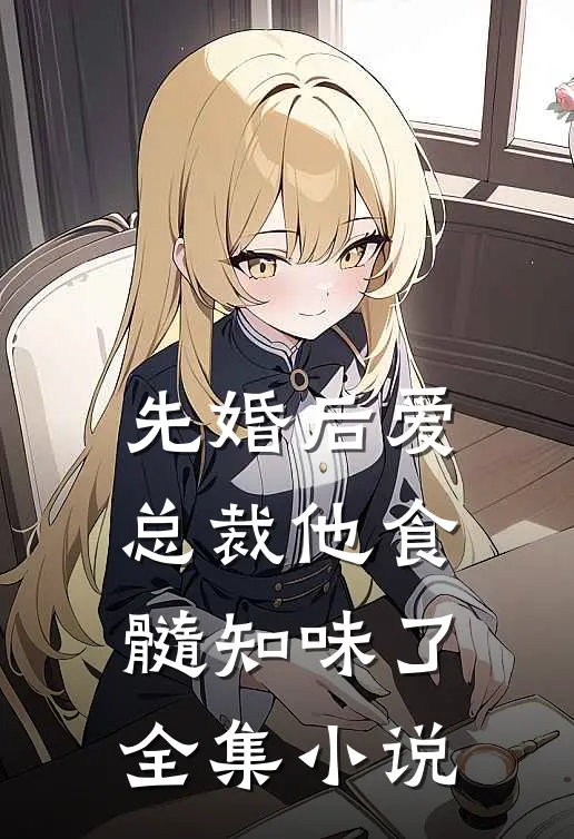 先婚后爱：总裁他食髓知味了全集小说