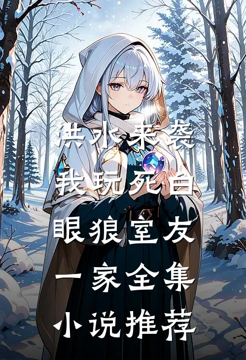 洪水来袭，我玩死白眼狼室友一家全集小说推荐