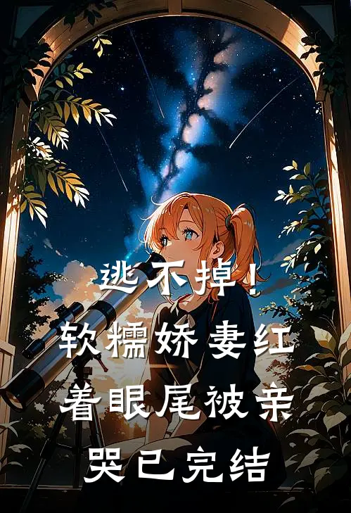 逃不掉！软糯娇妻红着眼尾被亲哭已完结