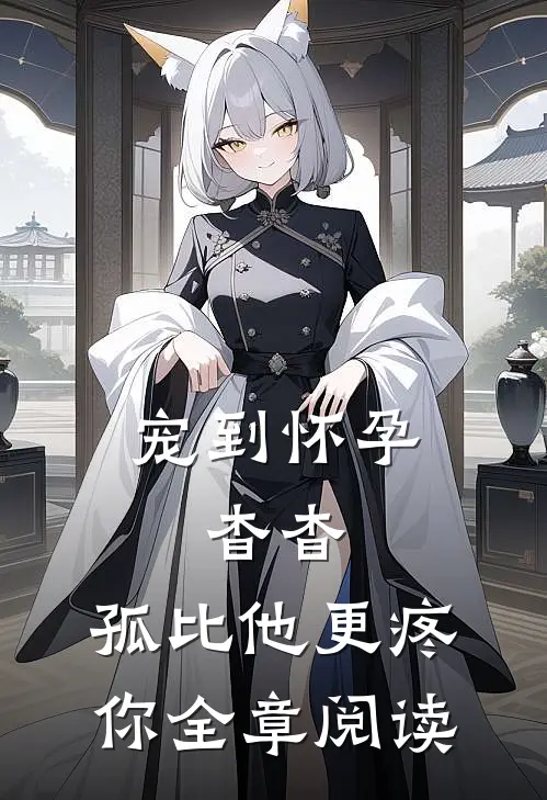 宠到怀孕，杳杳，孤比他更疼你全章阅读
