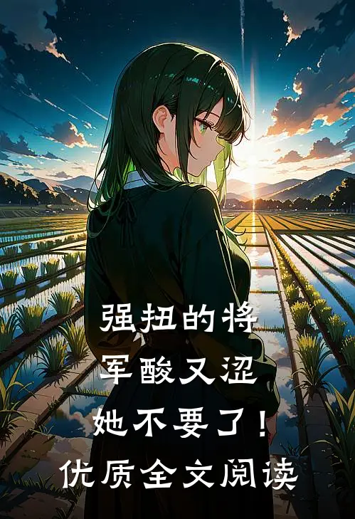 强扭的将军酸又涩，她不要了！优质全文阅读