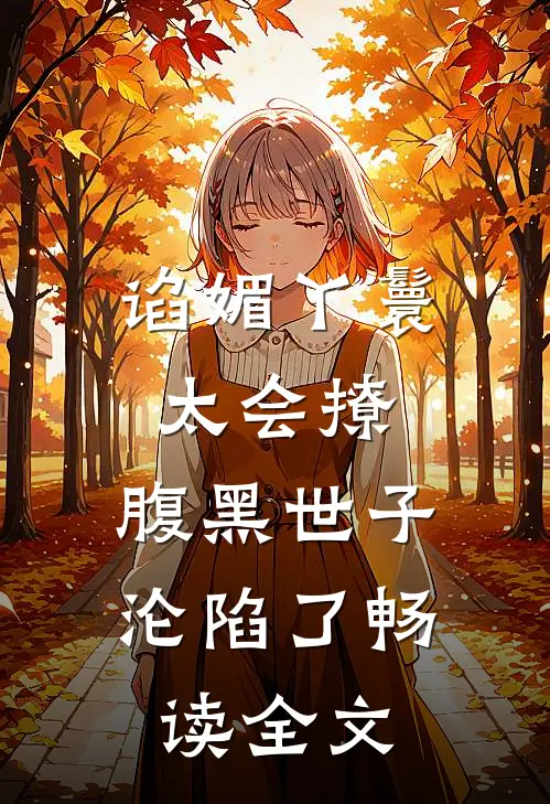 谄媚丫鬟太会撩，腹黑世子沦陷了畅读全文