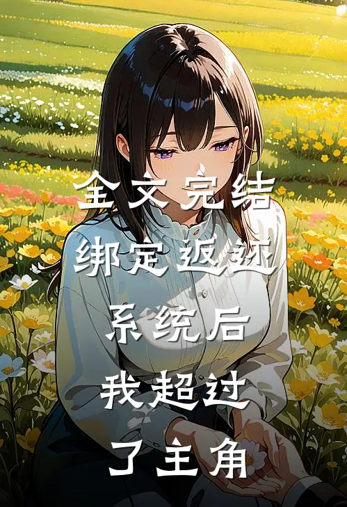 全文完结绑定返还系统后，我超过了主角