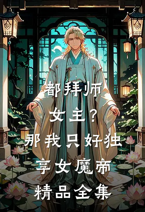 都拜师女主？那我只好独享女魔帝精品全集