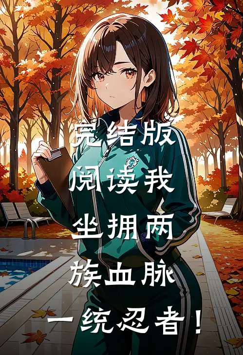 完结版阅读我，坐拥两族血脉，一统忍者！