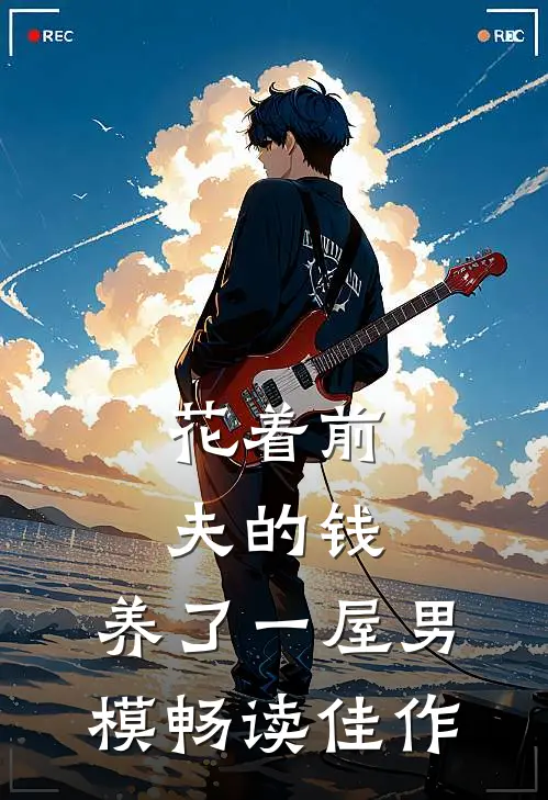 花着前夫的钱，养了一屋男模畅读佳作