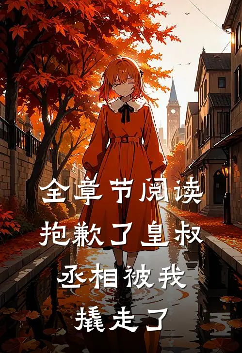 全章节阅读抱歉了皇叔，丞相被我撬走了