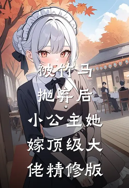 被竹马抛弃后，小公主她嫁顶级大佬精修版