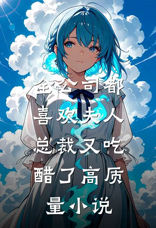 全公司都喜欢夫人，总裁又吃醋了高质量小说