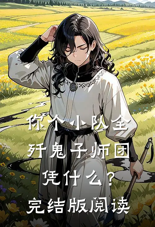 你个小队全歼鬼子师团，凭什么？完结版阅读