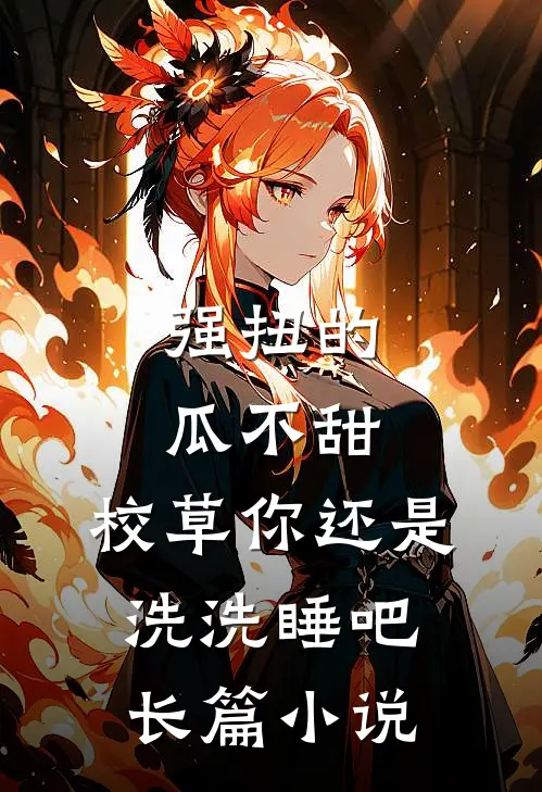 强扭的瓜不甜，校草你还是洗洗睡吧长篇小说