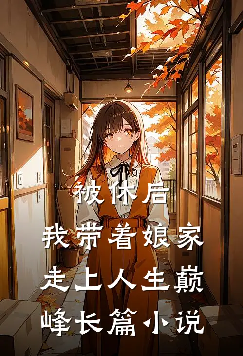 被休后，我带着娘家走上人生巅峰长篇小说
