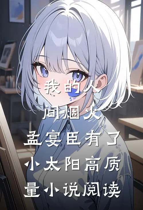 我的人间烟火：孟宴臣有了小太阳高质量小说阅读