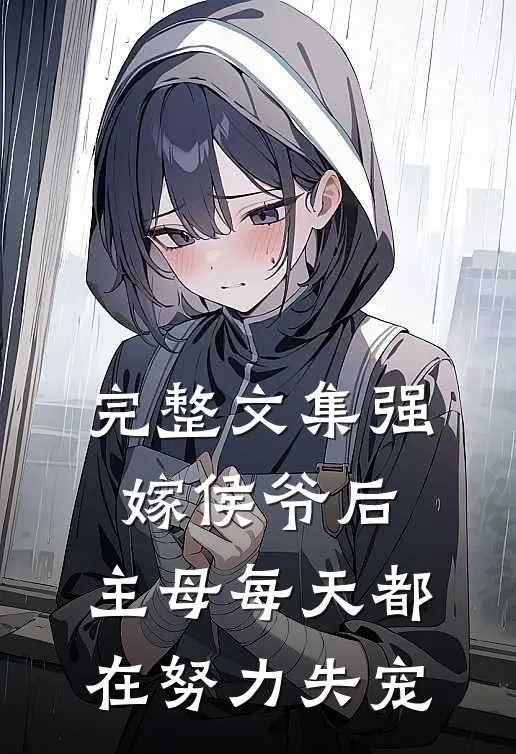 完整文集强嫁侯爷后，主母每天都在努力失宠
